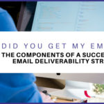 Did You Get My Email?   The Components of a Successful Email Deliverability Strategy