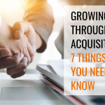Growing Through Acquisition: 7 Things You Need to Know